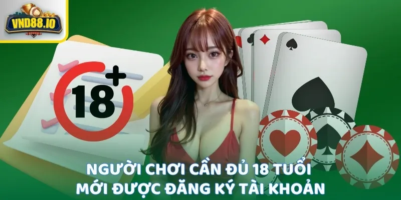 Người chơi cần đủ 18 tuổi mới được đăng ký tài khoản