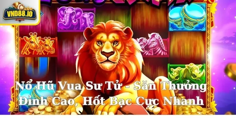 Nổ Hũ Vua Sư Tử - Khám Phá 5 Mẹo Chơi Nổ Hũ Cực Nhanh 1 Tổng quan game slot Nổ Hũ Vua Sư Tử